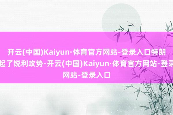 开云(中国)Kaiyun·体育官方网站-登录入口特朗普发起了锐利攻势-开云(中国)Kaiyun·体育官方网站-登录入口